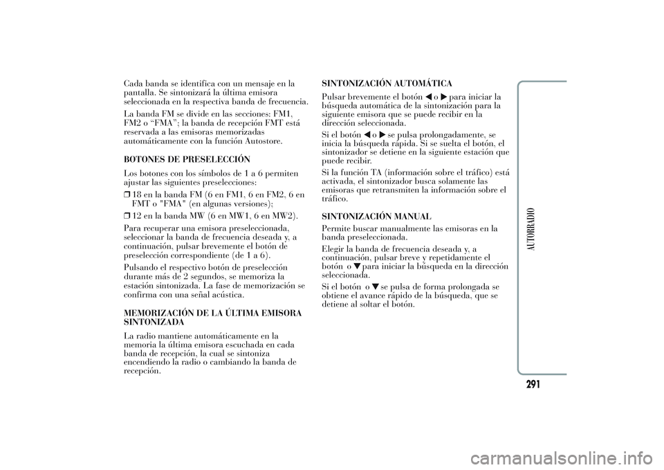 Lancia Ypsilon 2013  Manual de Empleo y Cuidado (in Spanish) Cada banda se identifica con un mensaje en la
pantalla. Se sintonizará la última emisora
seleccionada en la respectiva banda de frecuencia.
La banda FM se divide en las secciones: FM1,
FM2 o “FMA