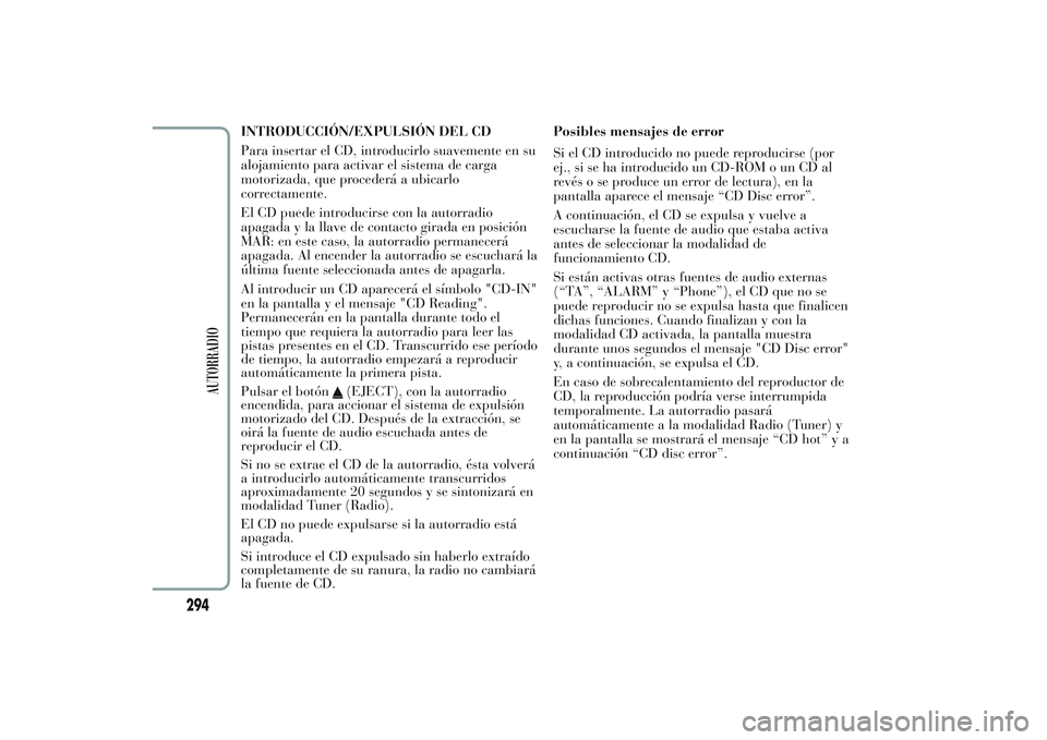 Lancia Ypsilon 2013  Manual de Empleo y Cuidado (in Spanish) INTRODUCCIÓN/EXPULSIÓN DEL CD
Para insertar el CD, introducirlo suavemente en su
alojamiento para activar el sistema de carga
motorizada, que procederá a ubicarlo
correctamente.
El CD puede introdu