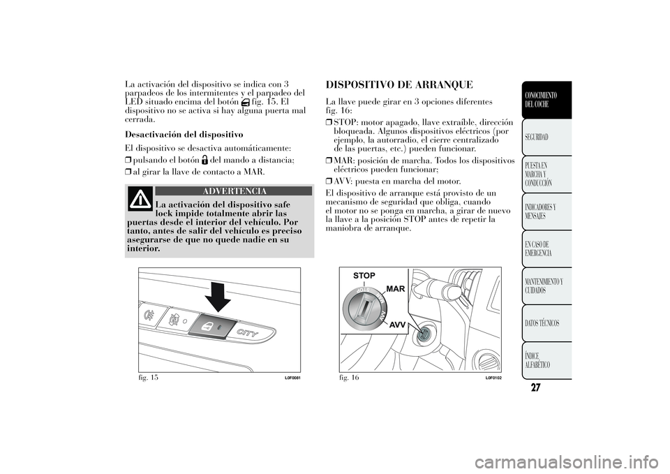 Lancia Ypsilon 2013  Manual de Empleo y Cuidado (in Spanish) La activación del dispositivo se indica con 3
parpadeos de los intermitentes y el parpadeo del
LED situado encima del botón
fig. 15. El
dispositivo no se activa si hay alguna puerta mal
cerrada.
Des