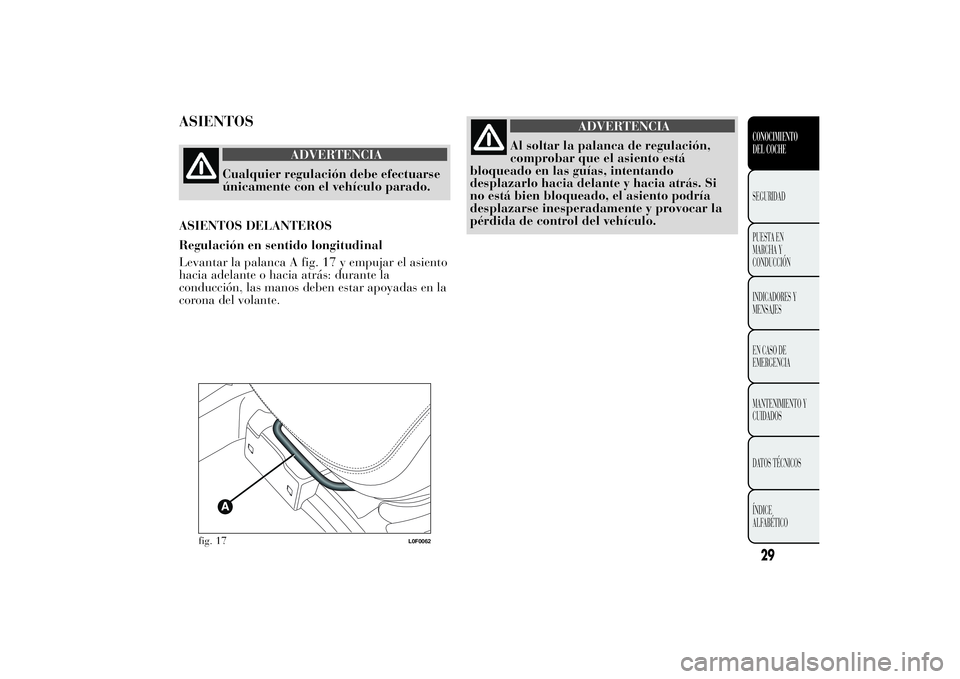 Lancia Ypsilon 2014 Manual de Empleo y Cuidado (in Spanish) ASIENTOS
ADVERTENCIA
Cualquier regulación debe efectuarse
únicamente con el vehículo parado.
ASIENTOS DELANTEROS
Regulación en sentido longitudinal
Levantar la palanca A fig. 17 y empujar el asien Lancia Ypsilon 2014 Manual de Empleo y Cuidado (in Spanish) ASIENTOS
ADVERTENCIA
Cualquier regulación debe efectuarse
únicamente con el vehículo parado.
ASIENTOS DELANTEROS
Regulación en sentido longitudinal
Levantar la palanca A fig. 17 y empujar el asien
