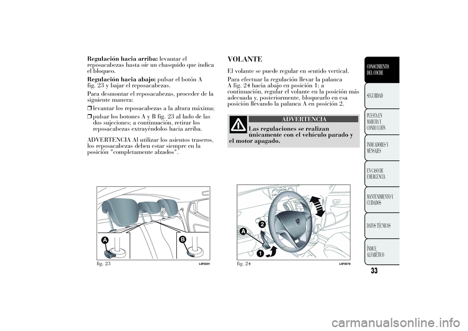 Lancia Ypsilon 2013  Manual de Empleo y Cuidado (in Spanish) Regulación hacia arriba:levantar el
reposacabezas hasta oír un chasquido que indica
el bloqueo.
Regulación hacia abajo:pulsar el botón A
fig. 23 y bajar el reposacabezas.
Para desmontar el reposac