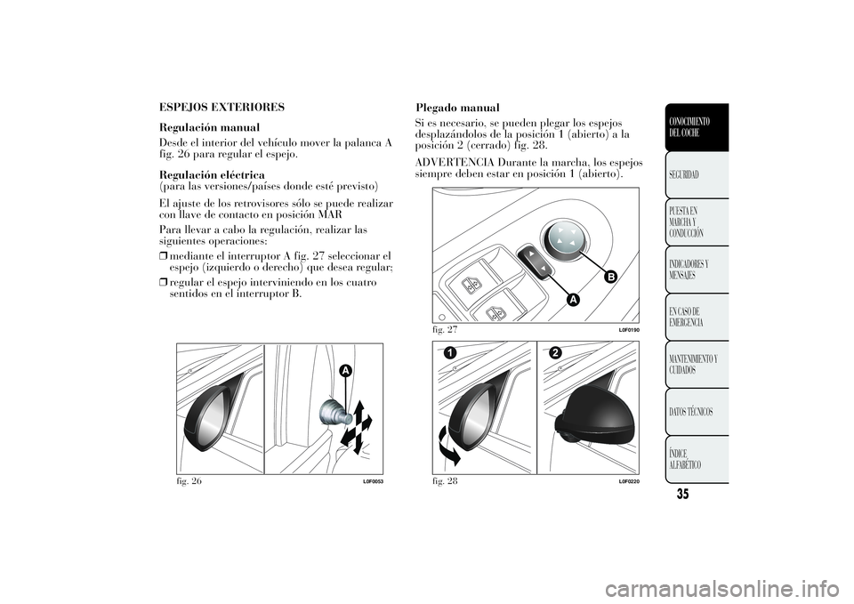 Lancia Ypsilon 2013  Manual de Empleo y Cuidado (in Spanish) ESPEJOS EXTERIORES
Regulación manual
Desde el interior del vehículo mover la palanca A
fig. 26 para regular el espejo.
Regulación eléctrica
(para las versiones/países donde esté previsto)
El aju