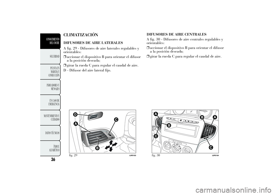 Lancia Ypsilon 2014 Manual de Empleo y Cuidado (in Spanish) CLIMATIZACIÓNDIFUSORES DE AIRE LATERALES
A fig. 29 - Difusores de aire laterales regulables y
orientables:
❒accionar el dispositivo B para orientar el difusor
a la posición deseada;
❒girar la ru Lancia Ypsilon 2014 Manual de Empleo y Cuidado (in Spanish) CLIMATIZACIÓNDIFUSORES DE AIRE LATERALES
A fig. 29 - Difusores de aire laterales regulables y
orientables:
❒accionar el dispositivo B para orientar el difusor
a la posición deseada;
❒girar la ru