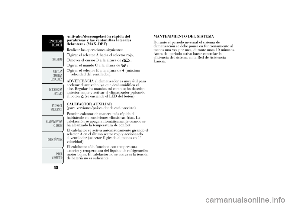 Lancia Ypsilon 2014  Manual de Empleo y Cuidado (in Spanish) Antivaho/descongelación rápida del
parabrisas y las ventanillas laterales
delanteras (MAX-DEF)
Realizar las operaciones siguientes:
❒girar el selector A hacia el selector rojo;
❒mover el cursorB