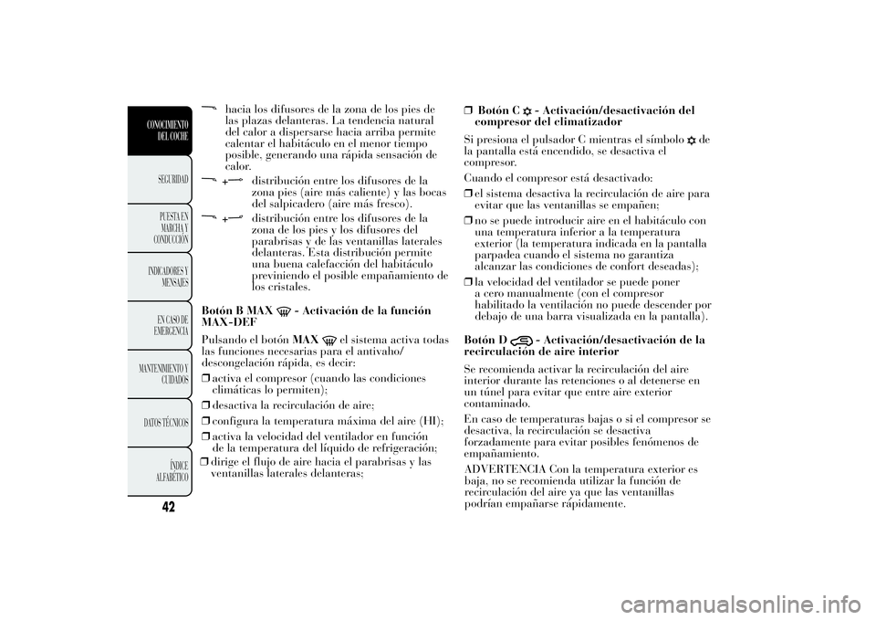 Lancia Ypsilon 2013  Manual de Empleo y Cuidado (in Spanish) hacia los difusores de la zona de los pies de
las plazas delanteras. La tendencia natural
del calor a dispersarse hacia arriba permite
calentar el habitáculo en el menor tiempo
posible, generando una