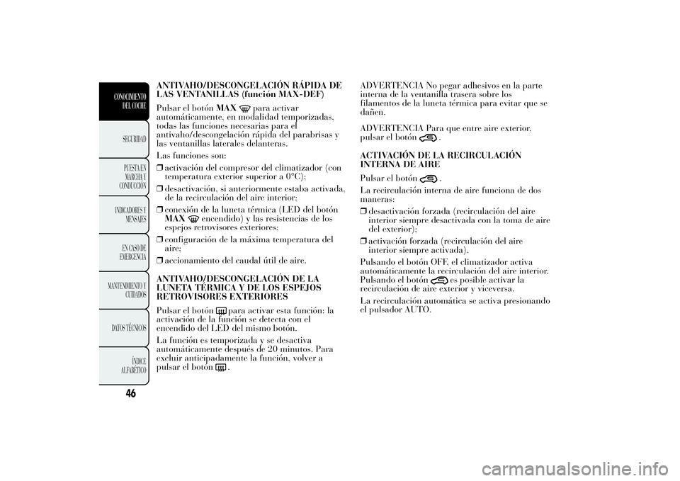 Lancia Ypsilon 2013  Manual de Empleo y Cuidado (in Spanish) ANTIVAHO/DESCONGELACIÓN RÁPIDA DE
LAS VENTANILLAS (función MAX-DEF)
Pulsar el botónMAX
para activar
automáticamente, en modalidad temporizadas,
todas las funciones necesarias para el
antivaho/des