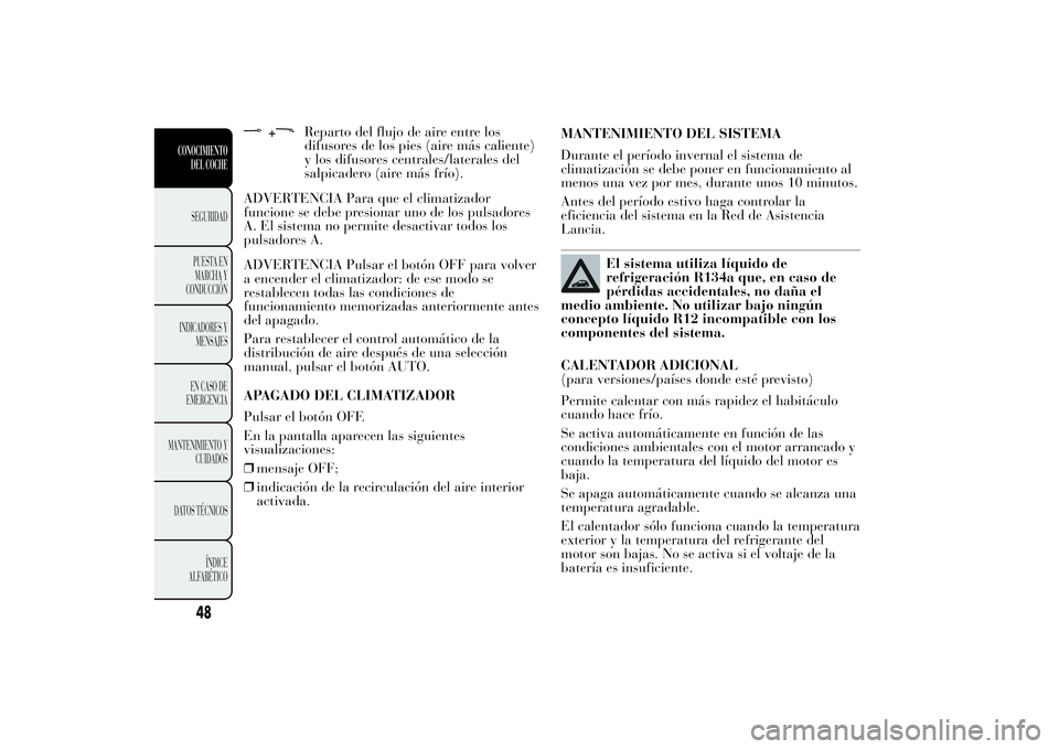 Lancia Ypsilon 2013 Manual de Empleo y Cuidado (in Spanish) +
Reparto del flujo de aire entre los
difusores de los pies (aire más caliente)
y los difusores centrales/laterales del
salpicadero (aire más frío).
ADVERTENCIA Para que el climatizador
funcione se Lancia Ypsilon 2013 Manual de Empleo y Cuidado (in Spanish) +
Reparto del flujo de aire entre los
difusores de los pies (aire más caliente)
y los difusores centrales/laterales del
salpicadero (aire más frío).
ADVERTENCIA Para que el climatizador
funcione se