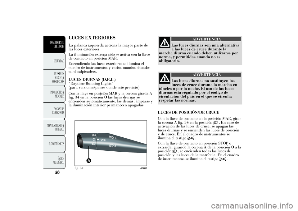 Lancia Ypsilon 2013  Manual de Empleo y Cuidado (in Spanish) LUCES EXTERIORESLa palanca izquierda acciona la mayor parte de
las luces exteriores.
La iluminación externa sólo se activa con la llave
de contacto en posición MAR.
Encendiendo las luces exteriores
