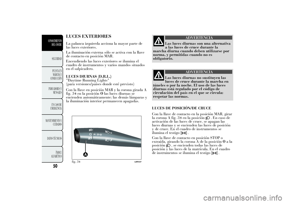 Lancia Ypsilon 2013 Manual de Empleo y Cuidado (in Spanish) LUCES EXTERIORESLa palanca izquierda acciona la mayor parte de
las luces exteriores.
La iluminación externa sólo se activa con la llave
de contacto en posición MAR.
Encendiendo las luces exteriores Lancia Ypsilon 2013 Manual de Empleo y Cuidado (in Spanish) LUCES EXTERIORESLa palanca izquierda acciona la mayor parte de
las luces exteriores.
La iluminación externa sólo se activa con la llave
de contacto en posición MAR.
Encendiendo las luces exteriores