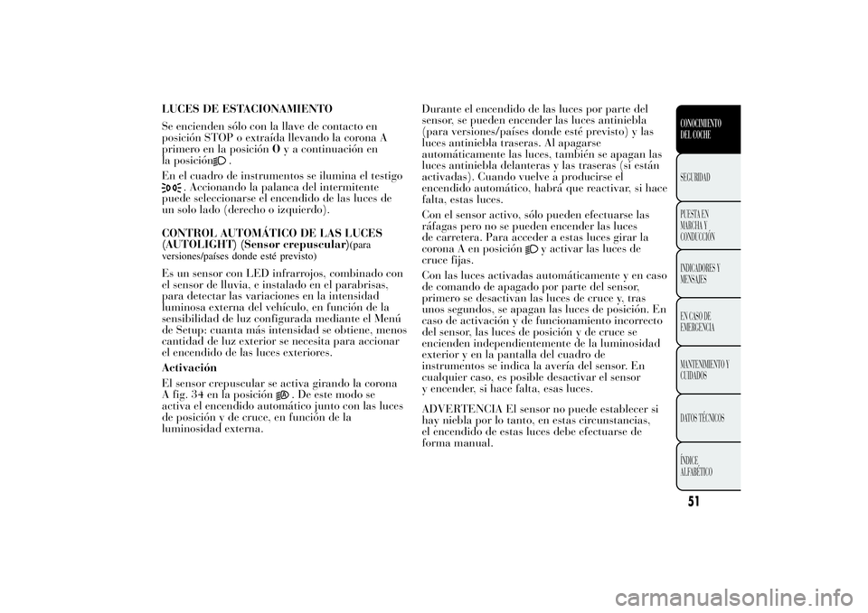 Lancia Ypsilon 2013 Manual de Empleo y Cuidado (in Spanish) LUCES DE ESTACIONAMIENTO
Se encienden sólo con la llave de contacto en
posición STOP o extraída llevando la corona A
primero en la posiciónOy a continuación en
la posición
.
En el cuadro de inst Lancia Ypsilon 2013 Manual de Empleo y Cuidado (in Spanish) LUCES DE ESTACIONAMIENTO
Se encienden sólo con la llave de contacto en
posición STOP o extraída llevando la corona A
primero en la posiciónOy a continuación en
la posición
.
En el cuadro de inst