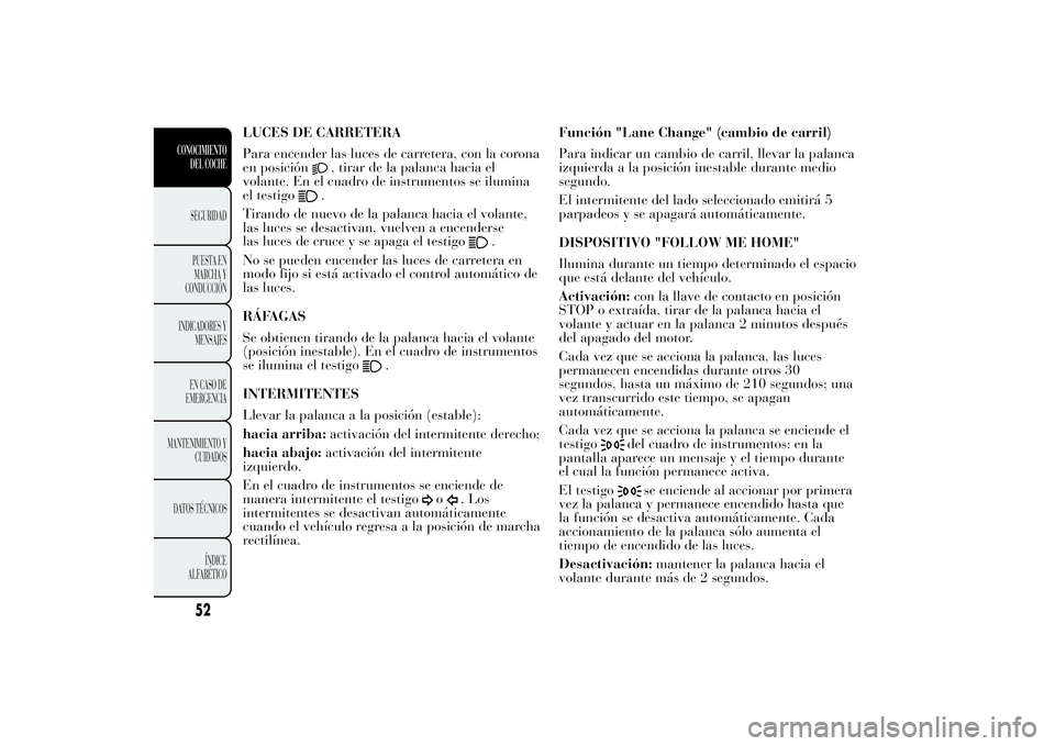 Lancia Ypsilon 2013 Manual de Empleo y Cuidado (in Spanish) LUCES DE CARRETERA
Para encender las luces de carretera, con la corona
en posición
, tirar de la palanca hacia el
volante. En el cuadro de instrumentos se ilumina
el testigo.
Tirando de nuevo de la p Lancia Ypsilon 2013 Manual de Empleo y Cuidado (in Spanish) LUCES DE CARRETERA
Para encender las luces de carretera, con la corona
en posición
, tirar de la palanca hacia el
volante. En el cuadro de instrumentos se ilumina
el testigo.
Tirando de nuevo de la p