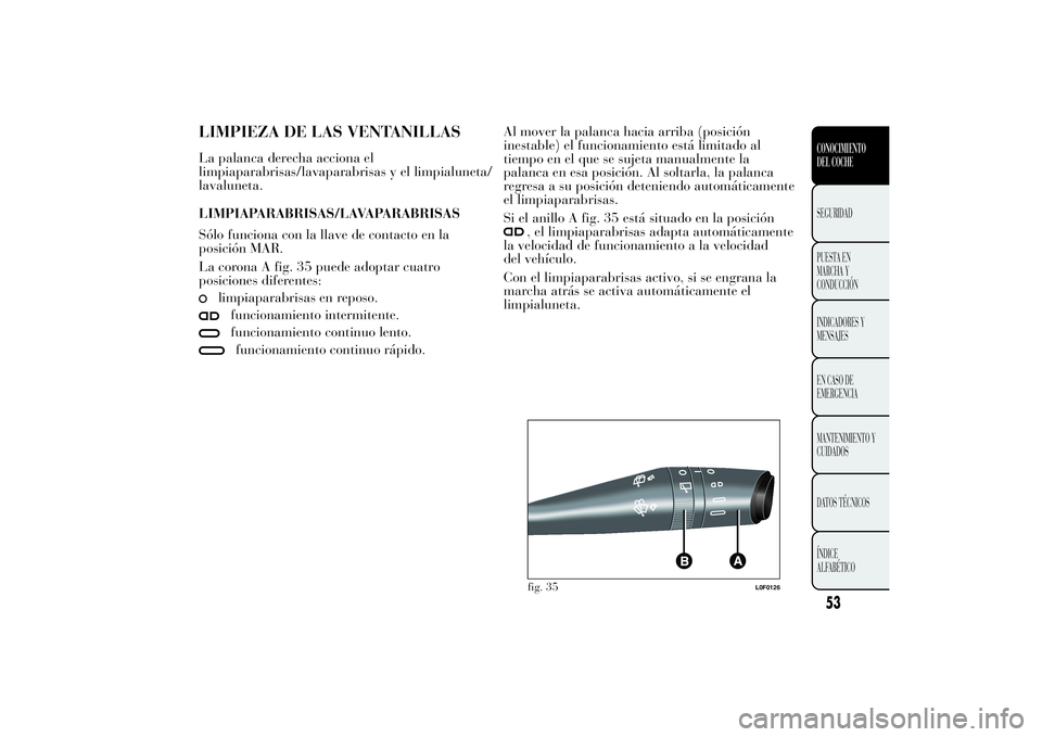 Lancia Ypsilon 2013 Manual de Empleo y Cuidado (in Spanish) LIMPIEZA DE LAS VENTANILLASLa palanca derecha acciona el
limpiaparabrisas/lavaparabrisas y el limpialuneta/
lavaluneta.
LIMPIAPARABRISAS/LAVAPARABRISAS
Sólo funciona con la llave de contacto en la
po Lancia Ypsilon 2013 Manual de Empleo y Cuidado (in Spanish) LIMPIEZA DE LAS VENTANILLASLa palanca derecha acciona el
limpiaparabrisas/lavaparabrisas y el limpialuneta/
lavaluneta.
LIMPIAPARABRISAS/LAVAPARABRISAS
Sólo funciona con la llave de contacto en la
po