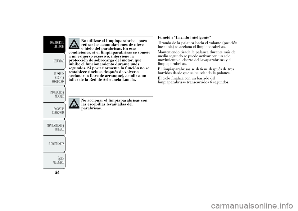 Lancia Ypsilon 2013 Manual de Empleo y Cuidado (in Spanish) No utilizar el limpiaparabrisas para
retirar las acumulaciones de nieve
o hielo del parabrisas. En esas
condiciones, si el limpiaparabrisas se somete
a un esfuerzo excesivo, interviene la
protección Lancia Ypsilon 2013 Manual de Empleo y Cuidado (in Spanish) No utilizar el limpiaparabrisas para
retirar las acumulaciones de nieve
o hielo del parabrisas. En esas
condiciones, si el limpiaparabrisas se somete
a un esfuerzo excesivo, interviene la
protección