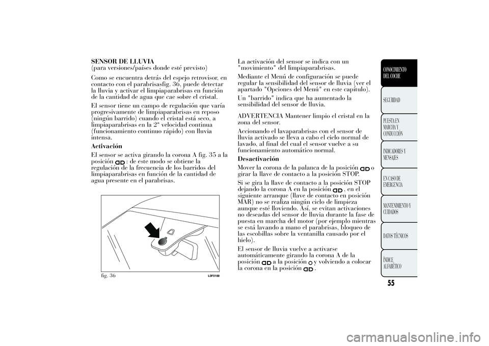 Lancia Ypsilon 2013  Manual de Empleo y Cuidado (in Spanish) SENSOR DE LLUVIA
(para versiones/países donde esté previsto)
Como se encuentra detrás del espejo retrovisor, en
contacto con el parabrisasfig. 36, puede detectar
la lluvia y activar el limpiaparabr
