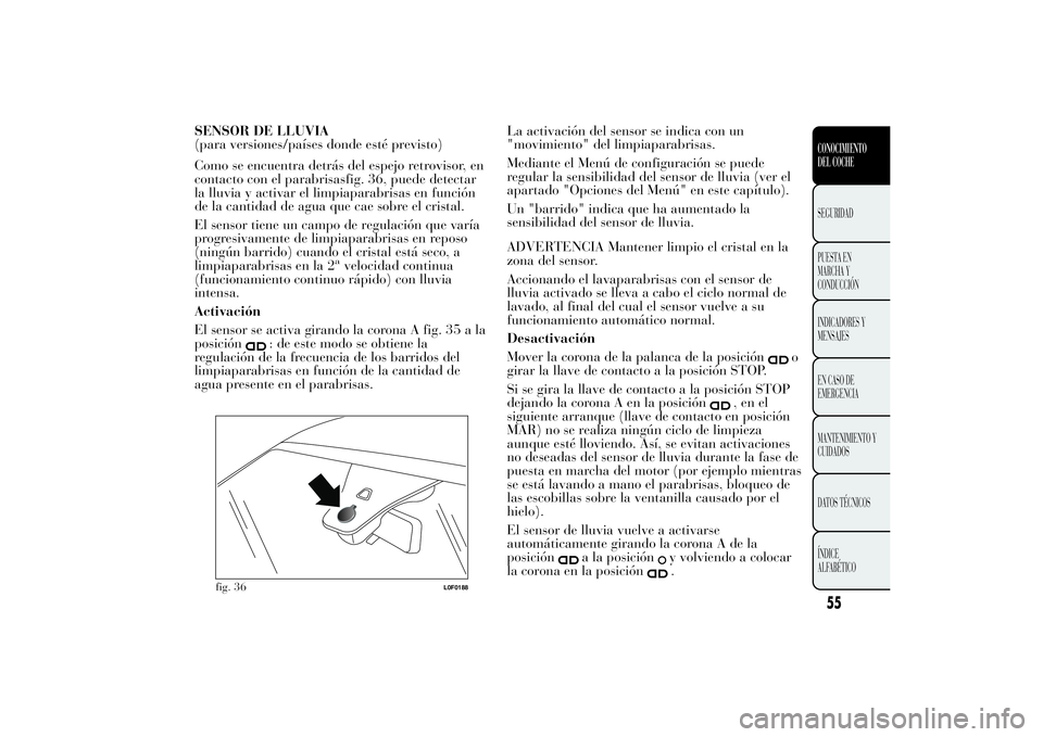 Lancia Ypsilon 2013 Manual de Empleo y Cuidado (in Spanish) SENSOR DE LLUVIA
(para versiones/países donde esté previsto)
Como se encuentra detrás del espejo retrovisor, en
contacto con el parabrisasfig. 36, puede detectar
la lluvia y activar el limpiaparabr Lancia Ypsilon 2013 Manual de Empleo y Cuidado (in Spanish) SENSOR DE LLUVIA
(para versiones/países donde esté previsto)
Como se encuentra detrás del espejo retrovisor, en
contacto con el parabrisasfig. 36, puede detectar
la lluvia y activar el limpiaparabr