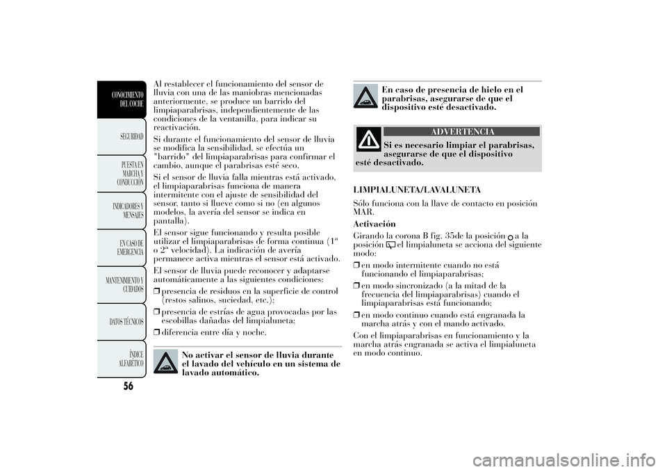 Lancia Ypsilon 2013  Manual de Empleo y Cuidado (in Spanish) Al restablecer el funcionamiento del sensor de
lluvia con una de las maniobras mencionadas
anteriormente, se produce un barrido del
limpiaparabrisas, independientemente de las
condiciones de la ventan