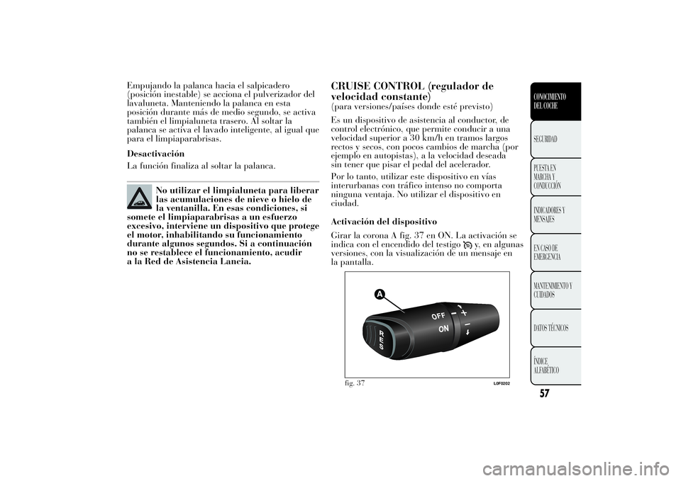 Lancia Ypsilon 2013  Manual de Empleo y Cuidado (in Spanish) Empujando la palanca hacia el salpicadero
(posición inestable) se acciona el pulverizador del
lavaluneta. Manteniendo la palanca en esta
posición durante más de medio segundo, se activa
también el