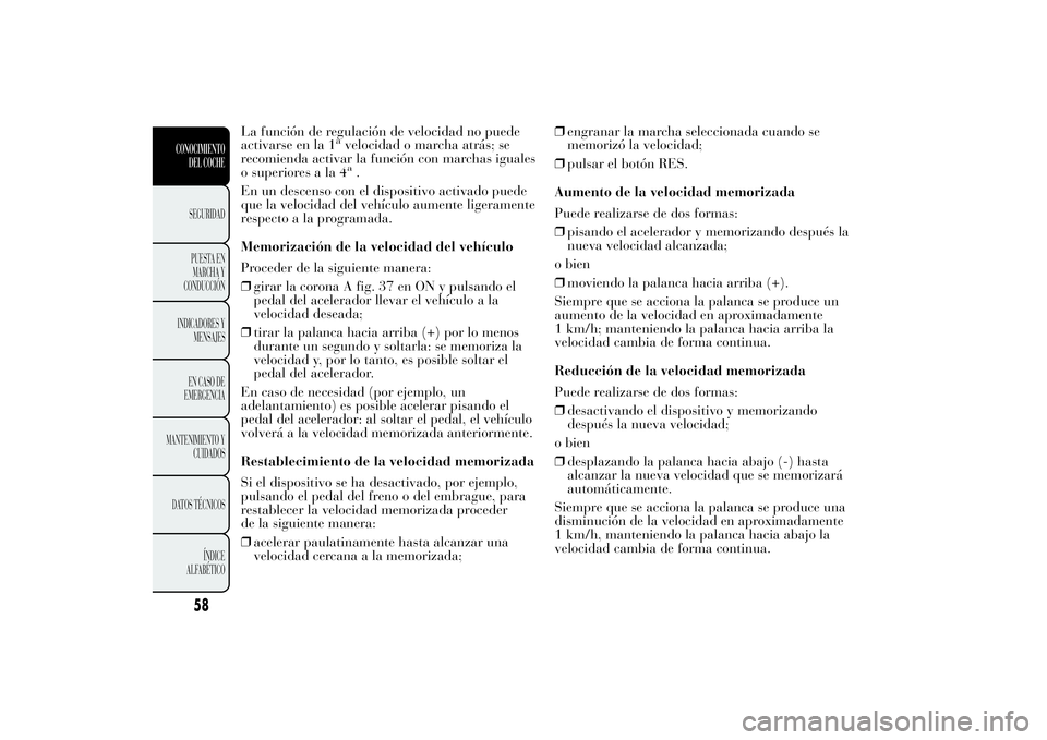 Lancia Ypsilon 2013  Manual de Empleo y Cuidado (in Spanish) La función de regulación de velocidad no puede
activarse en la 1
avelocidad o marcha atrás; se
recomienda activar la función con marchas iguales
o superiores a la 4a.
En un descenso con el disposi