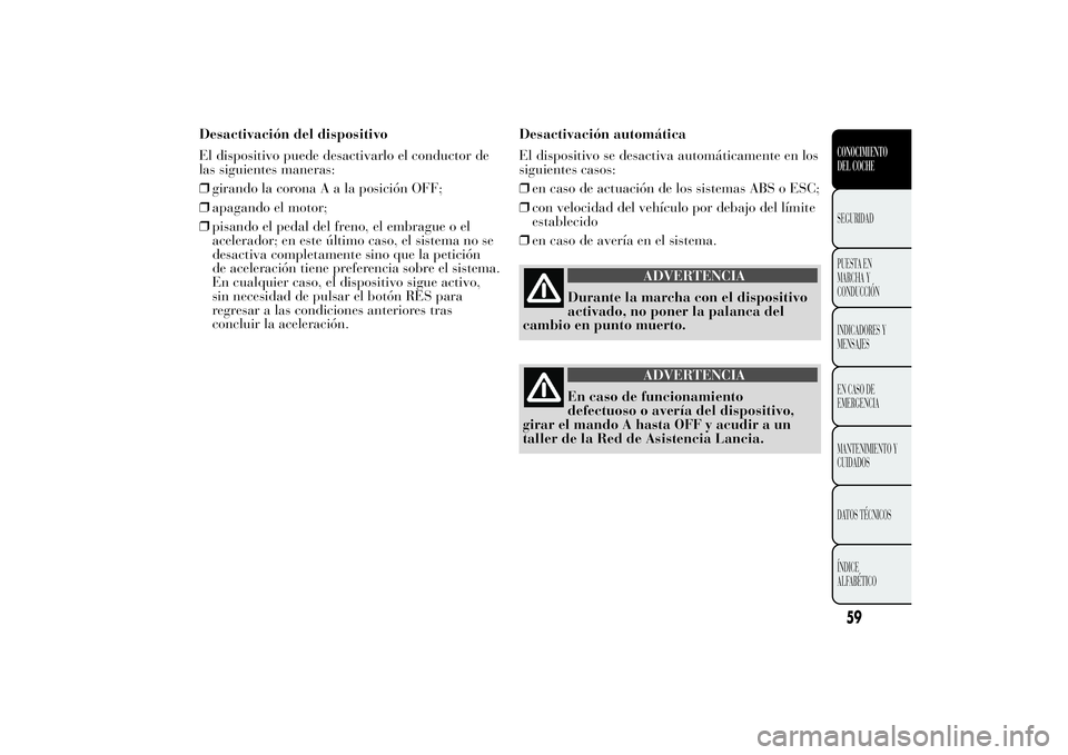 Lancia Ypsilon 2013  Manual de Empleo y Cuidado (in Spanish) Desactivación del dispositivo
El dispositivo puede desactivarlo el conductor de
las siguientes maneras:
❒girando la coronaAalaposición OFF;
❒apagando el motor;
❒pisando el pedal del freno, el 