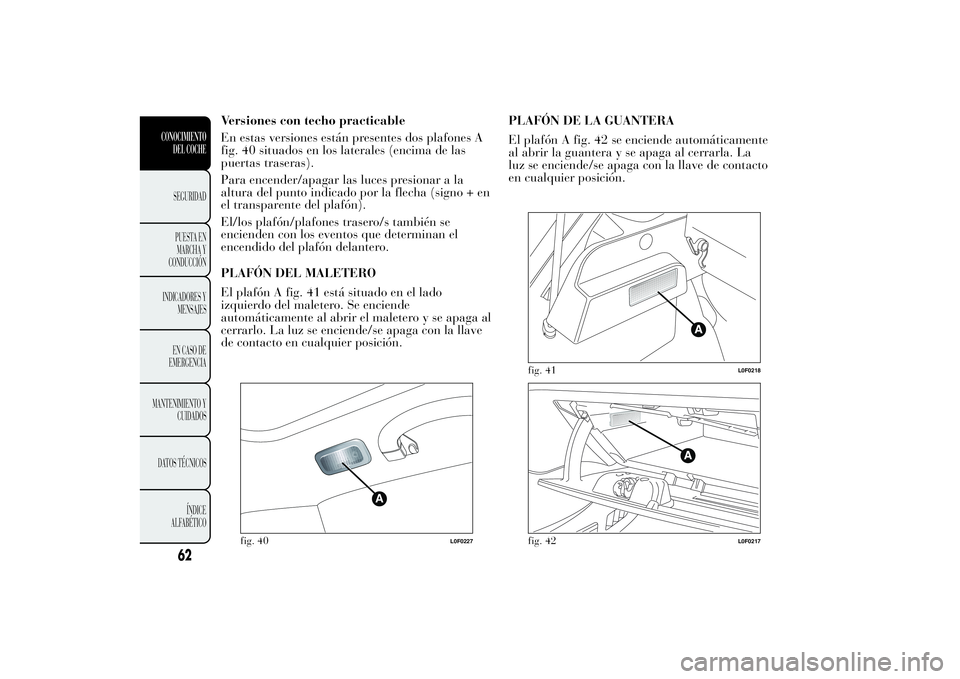 Lancia Ypsilon 2013  Manual de Empleo y Cuidado (in Spanish) Versiones con techo practicable
En estas versiones están presentes dos plafones A
fig. 40 situados en los laterales (encima de las
puertas traseras).
Para encender/apagar las luces presionar a la
alt