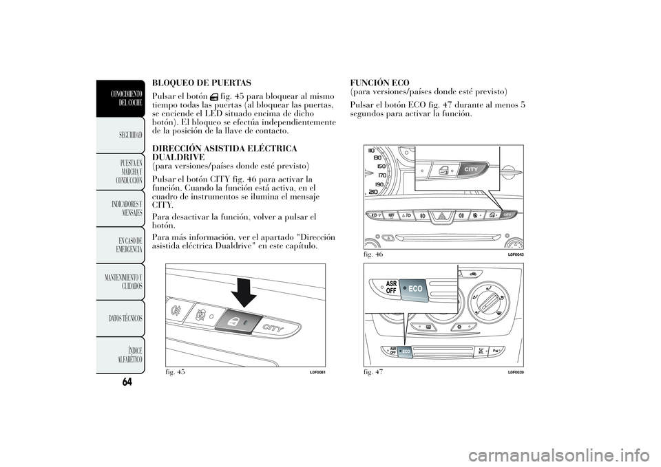 Lancia Ypsilon 2013  Manual de Empleo y Cuidado (in Spanish) BLOQUEO DE PUERTAS
Pulsar el botón
fig. 45 para bloquear al mismo
tiempo todas las puertas (al bloquear las puertas,
se enciende el LED situado encima de dicho
botón). El bloqueo se efectúa indepen