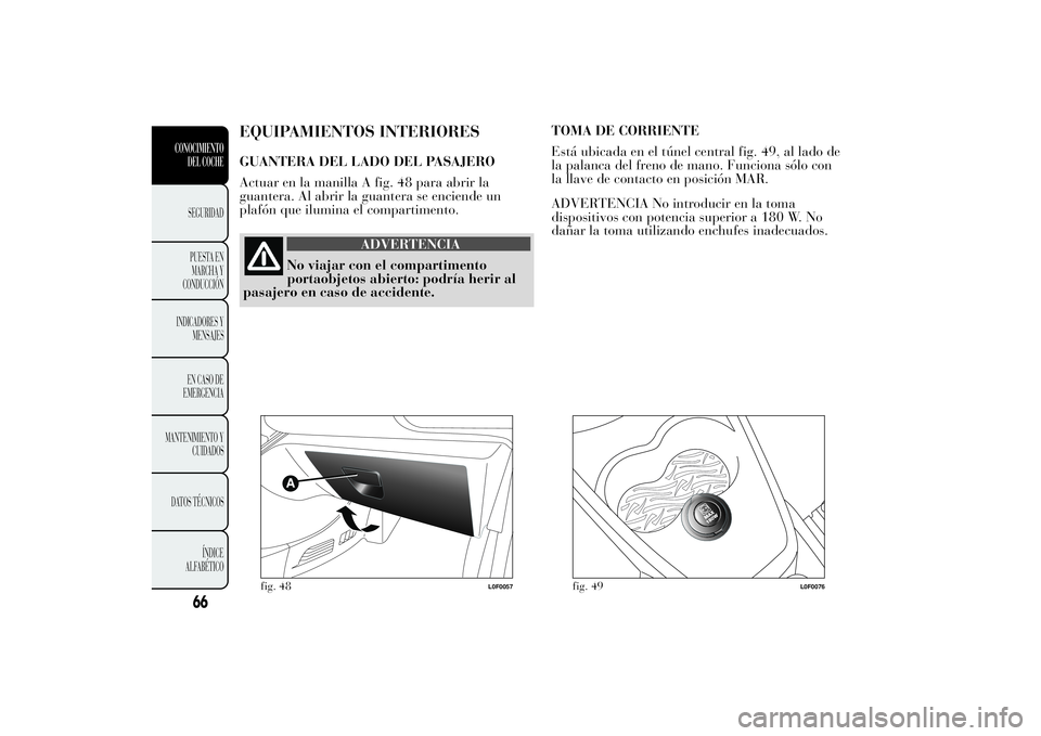 Lancia Ypsilon 2013  Manual de Empleo y Cuidado (in Spanish) EQUIPAMIENTOS INTERIORESGUANTERA DEL LADO DEL PASAJERO
Actuar en la manilla A fig. 48 para abrir la
guantera. Al abrir la guantera se enciende un
plafón que ilumina el compartimento.
ADVERTENCIA
No v