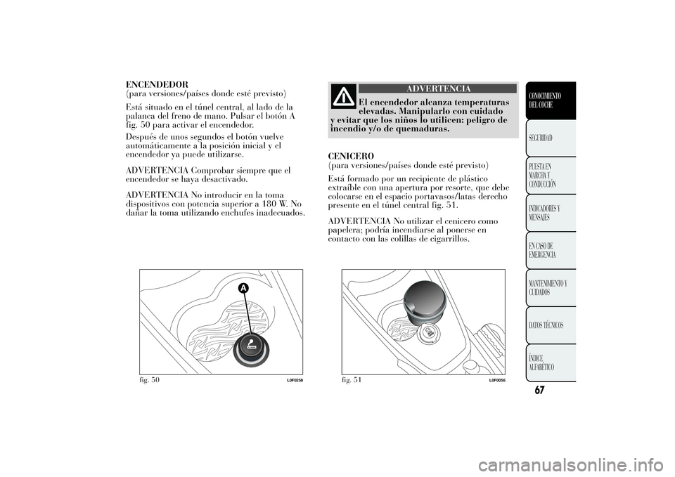 Lancia Ypsilon 2013  Manual de Empleo y Cuidado (in Spanish) ENCENDEDOR
(para versiones/países donde esté previsto)
Está situado en el túnel central, al lado de la
palanca del freno de mano. Pulsar el botón A
fig. 50 para activar el encendedor.
Después de
