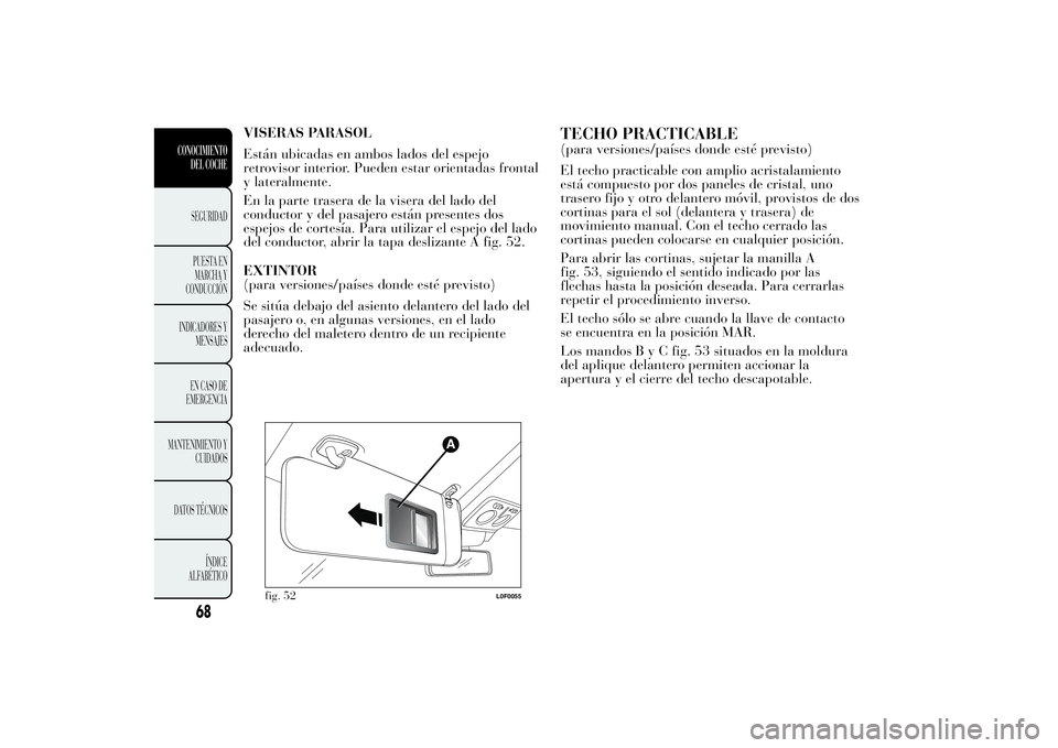 Lancia Ypsilon 2013  Manual de Empleo y Cuidado (in Spanish) VISERAS PARASOL
Están ubicadas en ambos lados del espejo
retrovisor interior. Pueden estar orientadas frontal
y lateralmente.
En la parte trasera de la visera del lado del
conductor y del pasajero es