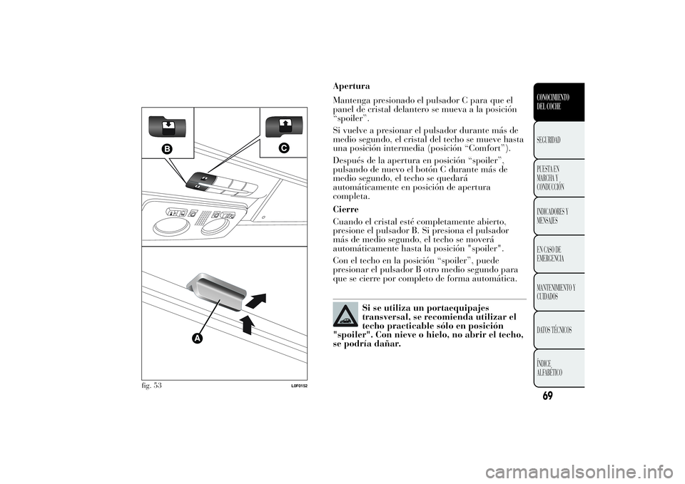 Lancia Ypsilon 2013  Manual de Empleo y Cuidado (in Spanish) Apertura
Mantenga presionado el pulsador C para que el
panel de cristal delantero se mueva a la posición
“spoiler”.
Si vuelve a presionar el pulsador durante más de
medio segundo, el cristal del