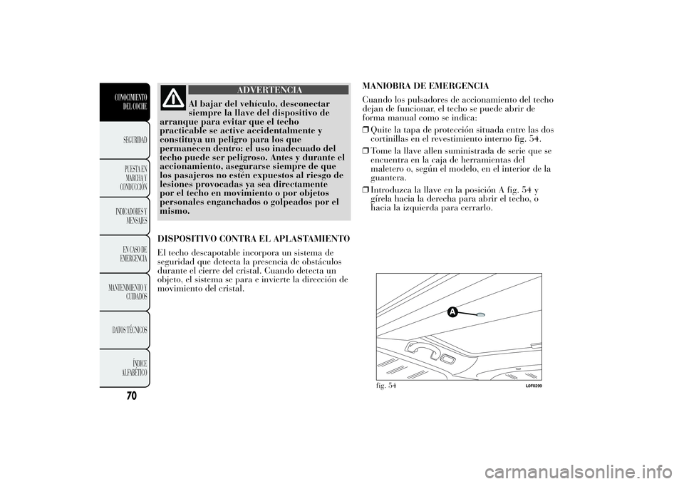 Lancia Ypsilon 2013  Manual de Empleo y Cuidado (in Spanish) ADVERTENCIA
Al bajar del vehículo, desconectar
siempre la llave del dispositivo de
arranque para evitar que el techo
practicable se active accidentalmente y
constituya un peligro para los que
permane