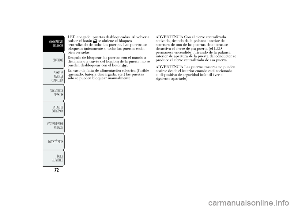 Lancia Ypsilon 2013  Manual de Empleo y Cuidado (in Spanish) LED apagado: puertas desbloqueadas. Al volver a
pulsar el botón
se obtiene el bloqueo
centralizado de todas las puertas. Las puertas se
bloquean únicamente si todas las puertas están
bien cerradas.