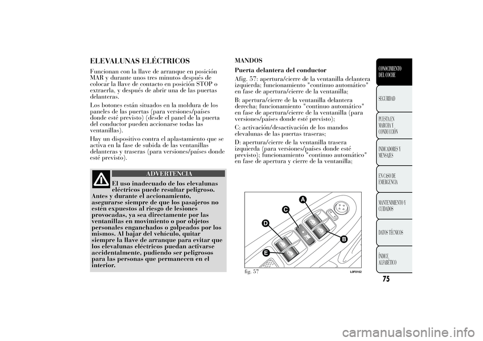 Lancia Ypsilon 2013  Manual de Empleo y Cuidado (in Spanish) ELEVALUNAS ELÉCTRICOSFuncionan con la llave de arranque en posición
MAR y durante unos tres minutos después de
colocar la llave de contacto en posición STOP o
extraerla, y después de abrir una de