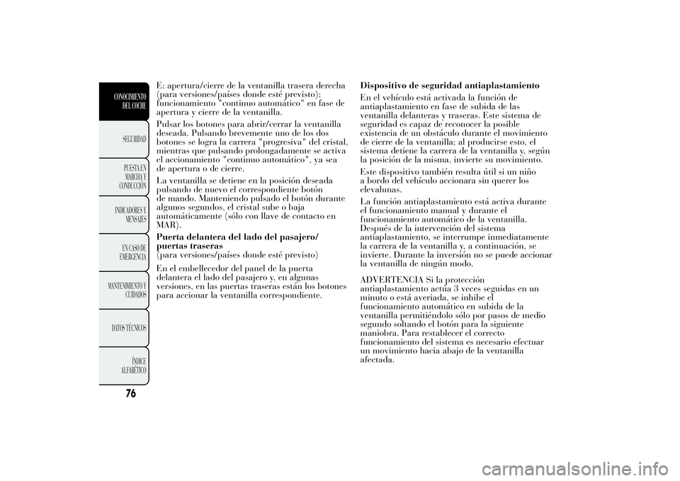 Lancia Ypsilon 2013  Manual de Empleo y Cuidado (in Spanish) E: apertura/cierre de la ventanilla trasera derecha
(para versiones/países donde esté previsto);
funcionamiento "continuo automático" en fase de
apertura y cierre de la ventanilla.
Pulsar l