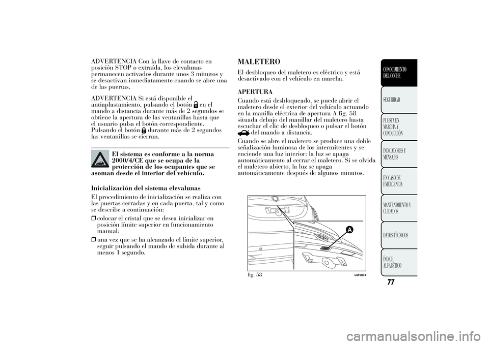 Lancia Ypsilon 2013 Manual de Empleo y Cuidado (in Spanish) ADVERTENCIA Con la llave de contacto en
posición STOP o extraída, los elevalunas
permanecen activados durante unos 3 minutos y
se desactivan inmediatamente cuando se abre una
de las puertas.
ADVERTE Lancia Ypsilon 2013 Manual de Empleo y Cuidado (in Spanish) ADVERTENCIA Con la llave de contacto en
posición STOP o extraída, los elevalunas
permanecen activados durante unos 3 minutos y
se desactivan inmediatamente cuando se abre una
de las puertas.
ADVERTE