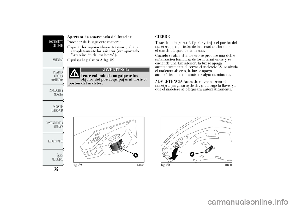 Lancia Ypsilon 2013 Manual de Empleo y Cuidado (in Spanish) Apertura de emergencia del interior
Proceder de la siguiente manera:
❒quitar los reposacabezas traseros y abatir
completamente los asientos (ver apartado
"Ampliación del maletero");
❒puls Lancia Ypsilon 2013 Manual de Empleo y Cuidado (in Spanish) Apertura de emergencia del interior
Proceder de la siguiente manera:
❒quitar los reposacabezas traseros y abatir
completamente los asientos (ver apartado
"Ampliación del maletero");
❒puls