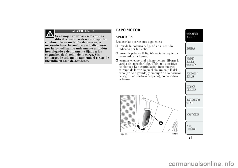 Lancia Ypsilon 2013 Manual de Empleo y Cuidado (in Spanish) ADVERTENCIA
Si al viajar en zonas en los que es
difícil repostar se desea transportar
combustible en un bidón de reserva, es
necesario hacerlo conforme a lo dispuesto
por la ley, utilizando únicame Lancia Ypsilon 2013 Manual de Empleo y Cuidado (in Spanish) ADVERTENCIA
Si al viajar en zonas en los que es
difícil repostar se desea transportar
combustible en un bidón de reserva, es
necesario hacerlo conforme a lo dispuesto
por la ley, utilizando únicame