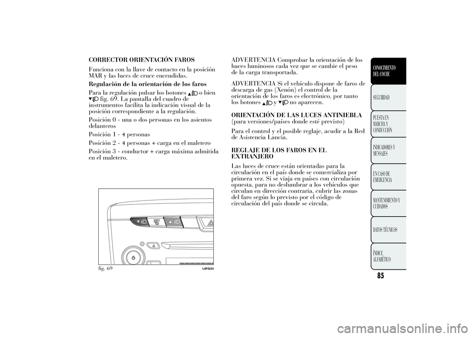 Lancia Ypsilon 2013 Manual de Empleo y Cuidado (in Spanish) CORRECTOR ORIENTACIÓN FAROS
Funciona con la llave de contacto en la posición
MAR y las luces de cruce encendidas.
Regulación de la orientación de los faros
Para la regulación pulsar los botones
o Lancia Ypsilon 2013 Manual de Empleo y Cuidado (in Spanish) CORRECTOR ORIENTACIÓN FAROS
Funciona con la llave de contacto en la posición
MAR y las luces de cruce encendidas.
Regulación de la orientación de los faros
Para la regulación pulsar los botones
o