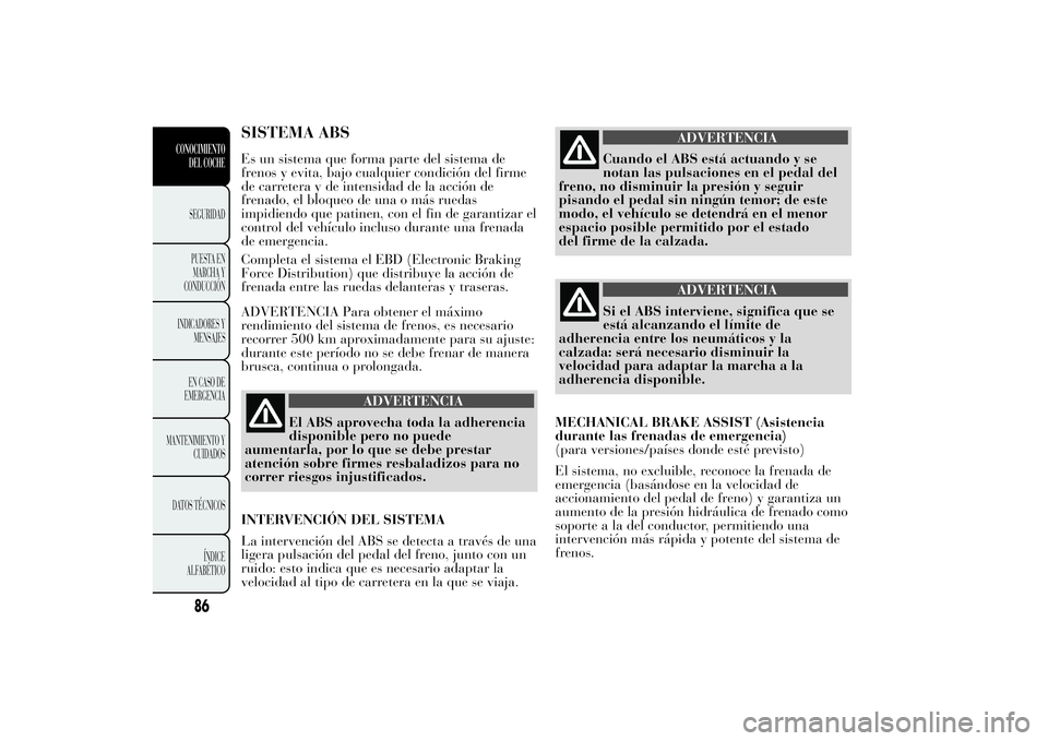 Lancia Ypsilon 2013 Manual de Empleo y Cuidado (in Spanish) SISTEMA ABSEs un sistema que forma parte del sistema de
frenos y evita, bajo cualquier condición del firme
de carretera y de intensidad de la acción de
frenado, el bloqueo de una o más ruedas
impid Lancia Ypsilon 2013 Manual de Empleo y Cuidado (in Spanish) SISTEMA ABSEs un sistema que forma parte del sistema de
frenos y evita, bajo cualquier condición del firme
de carretera y de intensidad de la acción de
frenado, el bloqueo de una o más ruedas
impid