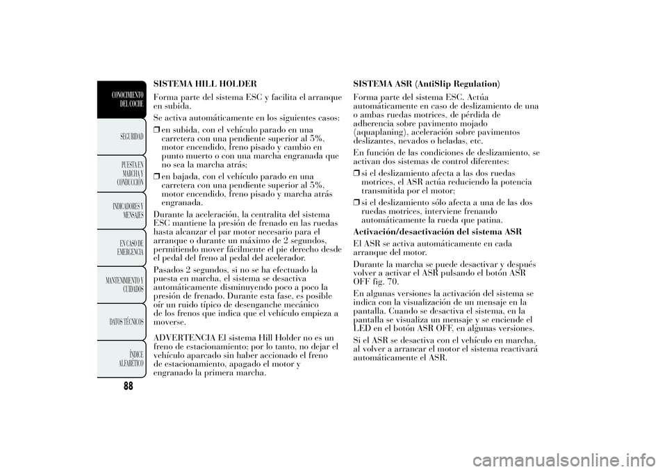 Lancia Ypsilon 2014  Manual de Empleo y Cuidado (in Spanish) SISTEMA HILL HOLDER
Forma parte del sistema ESC y facilita el arranque
en subida.
Se activa automáticamente en los siguientes casos:
❒en subida, con el vehículo parado en una
carretera con una pen