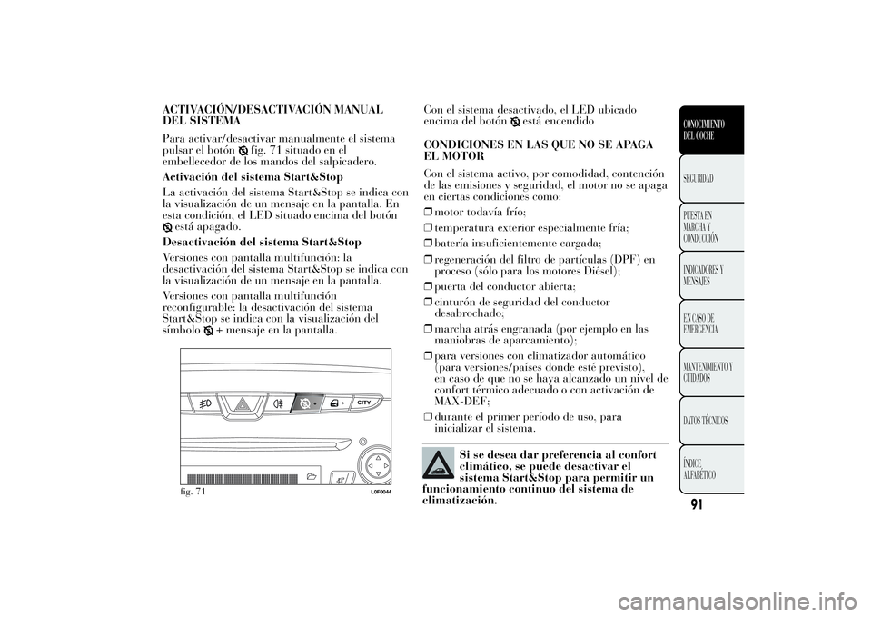 Lancia Ypsilon 2013  Manual de Empleo y Cuidado (in Spanish) ACTIVACIÓN/DESACTIVACIÓN MANUAL
DEL SISTEMA
Para activar/desactivar manualmente el sistema
pulsar el botón
fig. 71 situado en el
embellecedor de los mandos del salpicadero.
Activación del sistema 