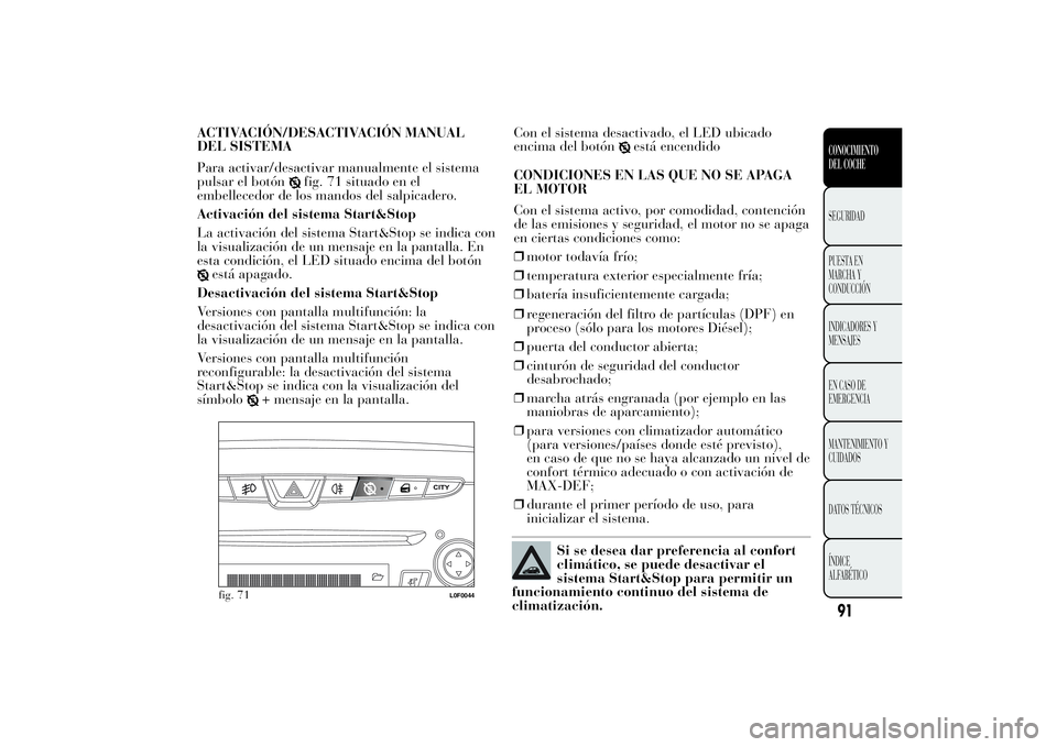 Lancia Ypsilon 2014  Manual de Empleo y Cuidado (in Spanish) ACTIVACIÓN/DESACTIVACIÓN MANUAL
DEL SISTEMA
Para activar/desactivar manualmente el sistema
pulsar el botón
fig. 71 situado en el
embellecedor de los mandos del salpicadero.
Activación del sistema 