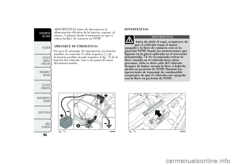 Lancia Ypsilon 2014  Manual de Empleo y Cuidado (in Spanish) ARRANQUE DE EMERGENCIA
En caso de arranque de emergencia con batería
auxiliar, no conectar el cable negativo (–) de
la batería auxiliar al polo negativo A fig. 73 de la
batería del vehículo, sin