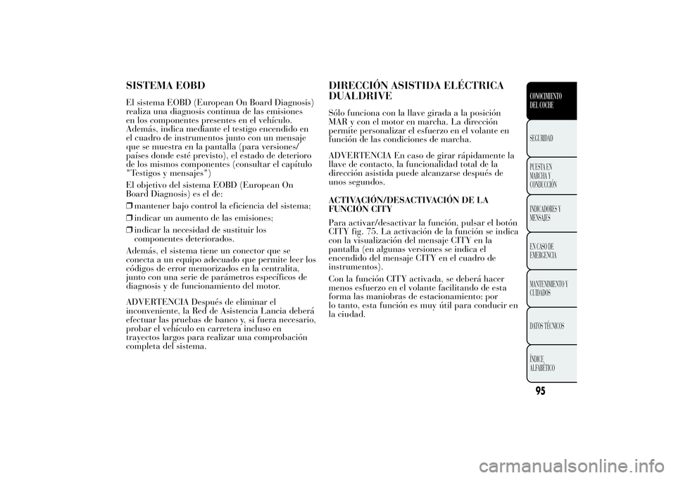 Lancia Ypsilon 2014  Manual de Empleo y Cuidado (in Spanish) SISTEMA EOBDEl sistema EOBD (European On Board Diagnosis)
realiza una diagnosis continua de las emisiones
en los componentes presentes en el vehículo.
Además, indica mediante el testigo encendido en