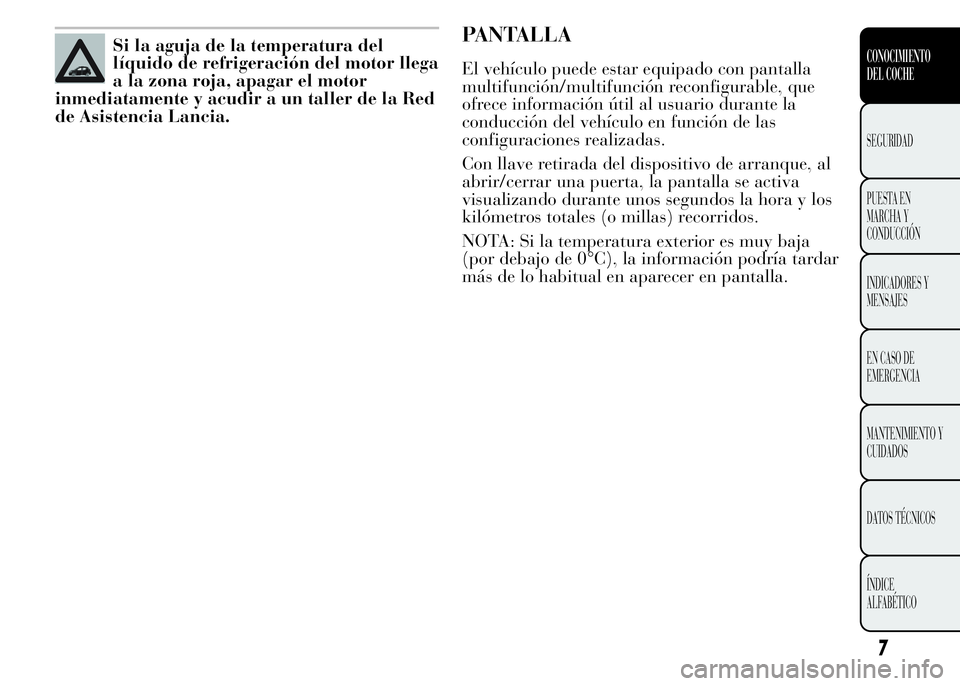 Lancia Ypsilon 2015 Manual de Empleo y Cuidado (in Spanish) Si la aguja de la temperatura del
líquido de refrigeración del motor llega
a la zona roja, apagar el motor
inmediatamente y acudir a un taller de la Red
de Asistencia Lancia.PANTALLA
El vehículo pu Lancia Ypsilon 2015 Manual de Empleo y Cuidado (in Spanish) Si la aguja de la temperatura del
líquido de refrigeración del motor llega
a la zona roja, apagar el motor
inmediatamente y acudir a un taller de la Red
de Asistencia Lancia.PANTALLA
El vehículo pu