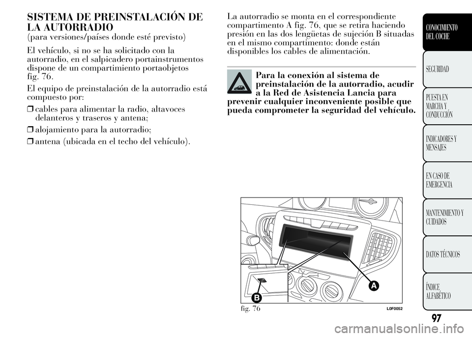 Lancia Ypsilon 2015  Manual de Empleo y Cuidado (in Spanish) SISTEMA DE PREINSTALACIÓN DE
LA AUTORRADIO
(para versiones/países donde esté previsto)
El vehículo, si no se ha solicitado con la
autorradio, en el salpicadero portainstrumentos
dispone de un comp