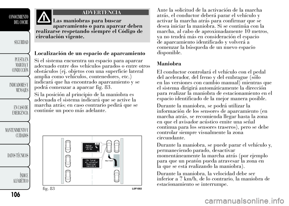 Lancia Ypsilon 2015  Manual de Empleo y Cuidado (in Spanish) ADVERTENCIA
Las maniobras para buscar
aparcamiento o para aparcar deben
realizarse respetando siempre el Código de
circulación vigente.
Localización de un espacio de aparcamiento
Si el sistema encu