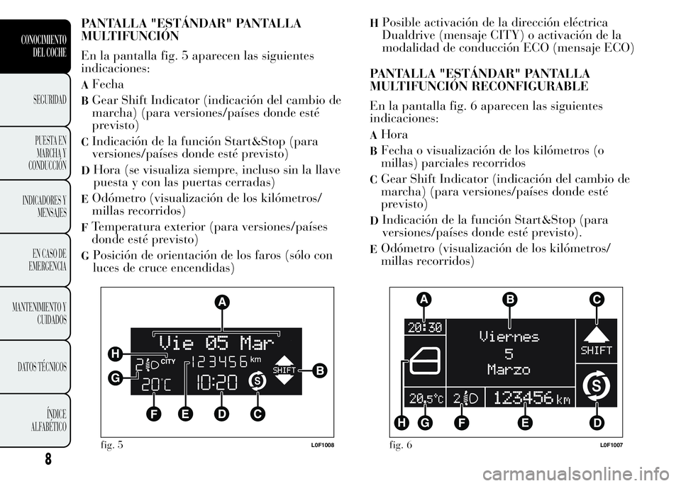 Lancia Ypsilon 2015  Manual de Empleo y Cuidado (in Spanish) PANTALLA "ESTÁNDAR" PANTALLA
MULTIFUNCIÓN
En la pantalla fig. 5 aparecen las siguientes
indicaciones:
AFecha
BGear Shift Indicator (indicación del cambio de
marcha) (para versiones/países 