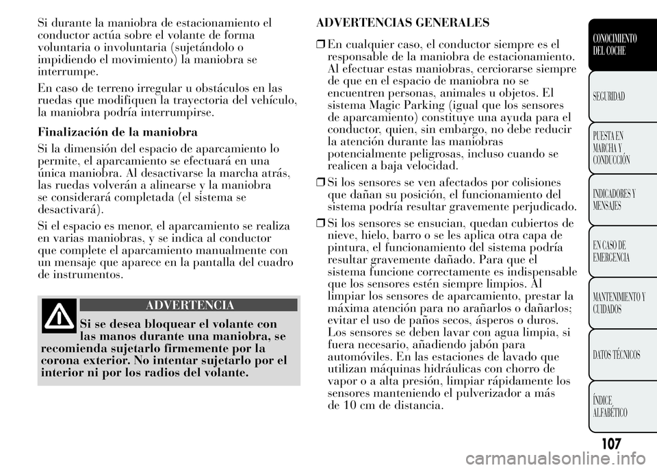 Lancia Ypsilon 2015  Manual de Empleo y Cuidado (in Spanish) Si durante la maniobra de estacionamiento el
conductor actúa sobre el volante de forma
voluntaria o involuntaria (sujetándolo o
impidiendo el movimiento) la maniobra se
interrumpe.
En caso de terren