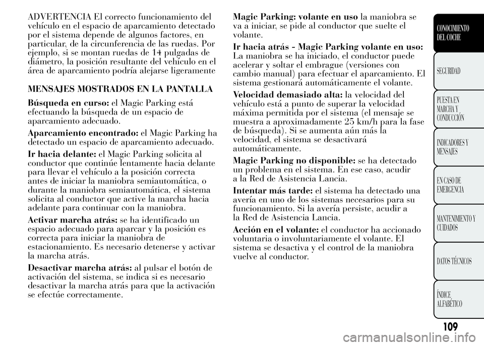 Lancia Ypsilon 2015  Manual de Empleo y Cuidado (in Spanish) ADVERTENCIA El correcto funcionamiento del
vehículo en el espacio de aparcamiento detectado
por el sistema depende de algunos factores, en
particular, de la circunferencia de las ruedas. Por
ejemplo,