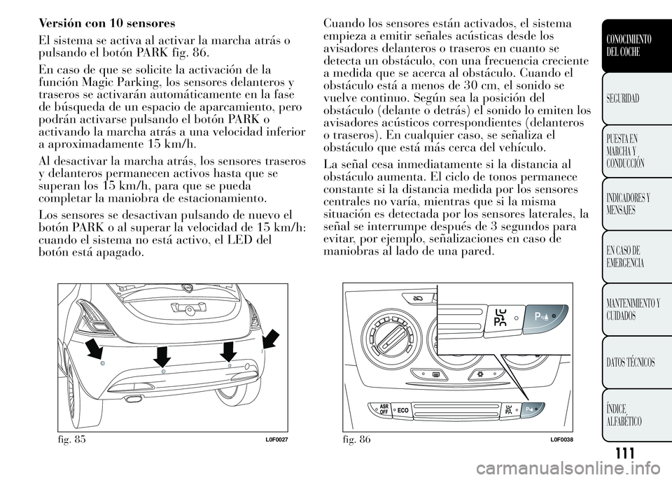Lancia Ypsilon 2015  Manual de Empleo y Cuidado (in Spanish) Versión con 10 sensores
El sistema se activa al activar la marcha atrás o
pulsando el botón PARK fig. 86.
En caso de que se solicite la activación de la
función Magic Parking, los sensores delant